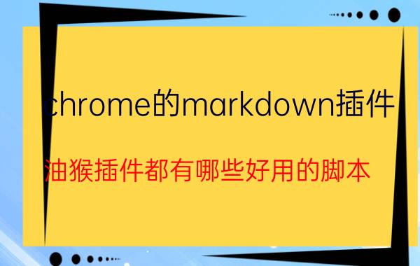 chrome的markdown插件 油猴插件都有哪些好用的脚本？